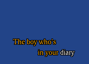 The boy who's

in your diary