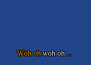 Woh 0h woh 0h