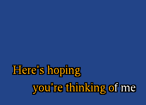Here's hoping

you're thinking of me