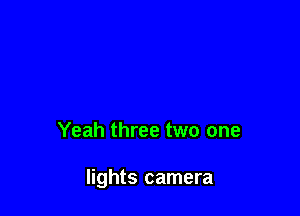 Yeah three two one

lights camera