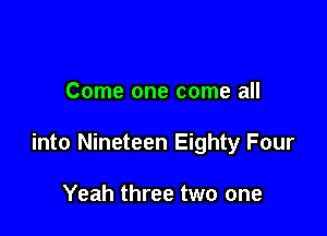 Come one come all

into Nineteen Eighty Four

Yeah three two one