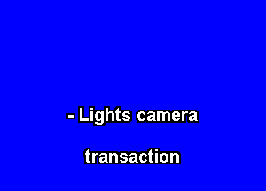 - Lights camera

transaction