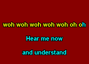 woh woh woh woh woh oh oh

Hear me now

and understand