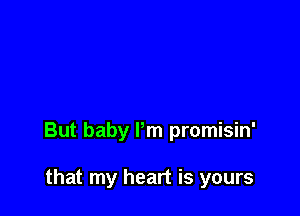But baby Pm promisin'

that my heart is yours