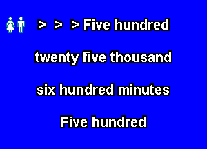 M? p iaFive hundred

twenty five thousand
six hundred minutes

Five hundred