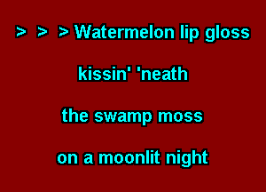 t3 t) Watermelon lip gloss
kissin' 'neath

the swamp moss

on a moonlit night