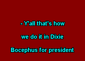 - Y'all that's how

we do it in Dixie

Bocephus for president