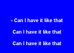 - Can I have it like that

Can I have it like that

Can I have it like that