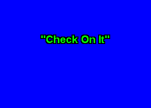 Check On It