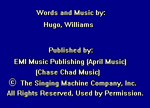 Words and Music byi
Hugo. Williams

Published byi

EMI Music Publishing (April Musicl
(Chase Chad Musicl

63) The Singing Machine Company. Inc.
All Rights Reserved. Used by Permission.