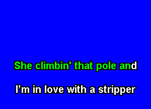 She climbin' that pole and

Pm in love with a stripper