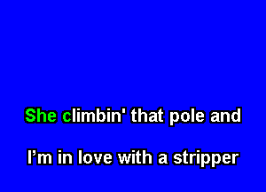 She climbin' that pole and

Pm in love with a stripper