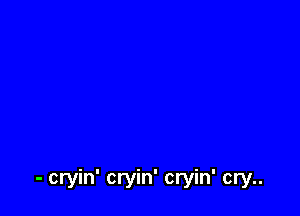 - cryin' cryin' cryin' cry..