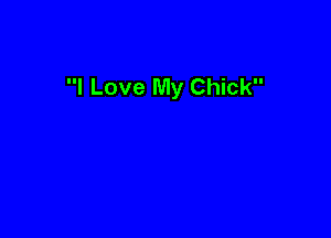 I Love My Chick