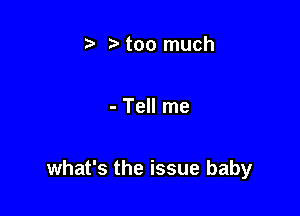 i3 too much

- Tell me

what's the issue baby
