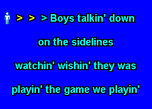 i1 i? r) Boys talkin'down

on the sidelines
watchin' wishin' they was

playin' the game we playin'