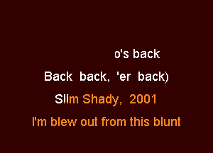 (Guess who's back
Back back. 'er back)

Slim Shady. 2001

I'm blew out from this blunt