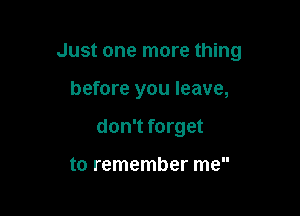 Just one more thing

before you leave,
don't forget

to remember me
