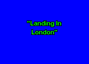 Landing In

London