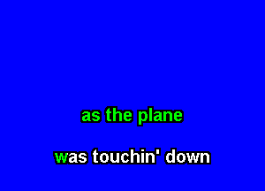 as the plane

was touchin' down
