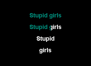 Stupid girls

Stupid girls
Stupid

girls