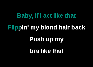 Baby, ifl act like that
Flippin' my blond hair back

Push up my
bra like that