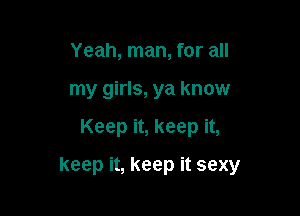 Yeah, man, for all
my girls, ya know

Keep it, keep it,

keep it, keep it sexy