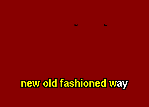 new old fashioned way