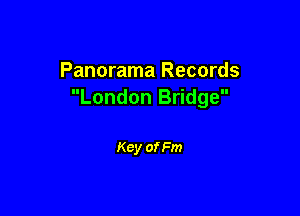 Panorama Records
London Bridge

Key of Fm