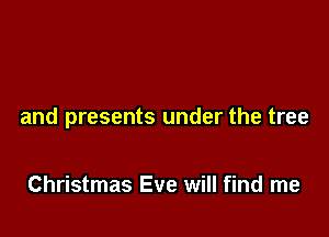and presents under the tree

Christmas Eve will find me