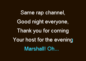 Same rap channel,
Good night everyone,

Thank you for coming

Your host for the evening
Marshall! Oh...