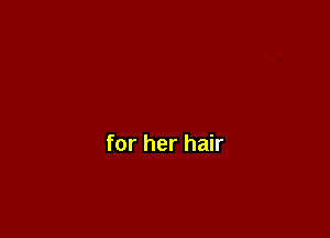 for her hair