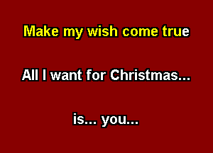 Make my wish come true

All I want for Christmas...

is... you...