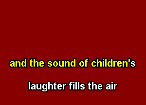 and the sound of children's

laughter fills the air