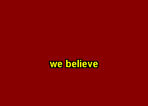 we believe