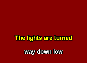 The lights are turned

way down low