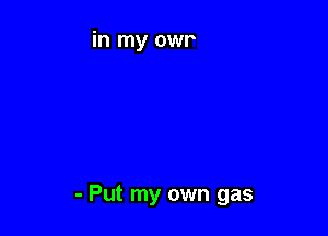 - Put my own gas