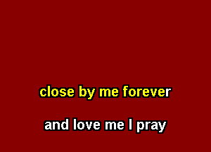close by me forever

and love me I pray