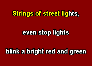 Strings of street lights,

even stop lights

blink a bright red and green