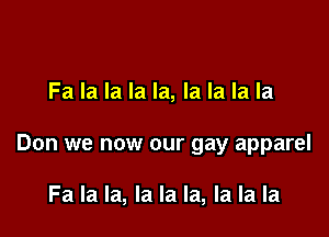 Fa la la la la, la la la la

Don we now our gay apparel

Fa la la, la la la, la la la