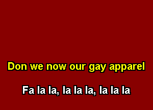 Don we now our gay apparel

Fa la la, la la la, la la la