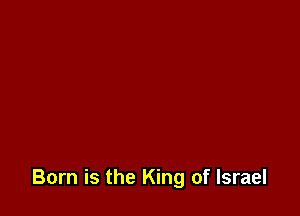 Born is the King of Israel