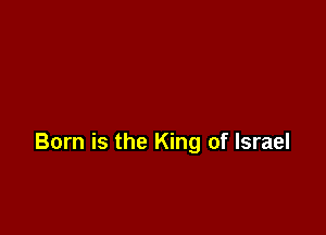 Born is the King of Israel