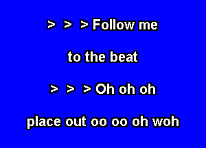 r) b Follow me

to the beat

tzOOhohoh

place out 00 00 oh woh