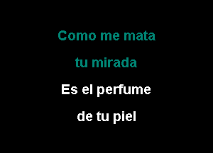 Como me mata

tu mirada

Es el perfume

de tu piel