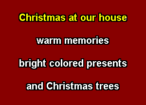 Christmas at our house

warm memories

bright colored presents

and Christmas trees