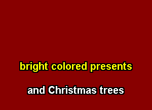 bright colored presents

and Christmas trees
