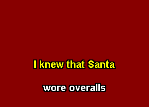 I knew that Santa

wore overalls