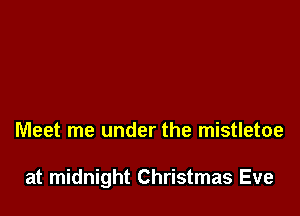 Meet me under the mistletoe

at midnight Christmas Eve