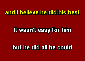 and I believe he did his best

It wasn't easy for him

but he did all he could